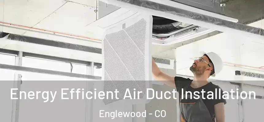 Energy Efficient Air Duct Installation Englewood - CO