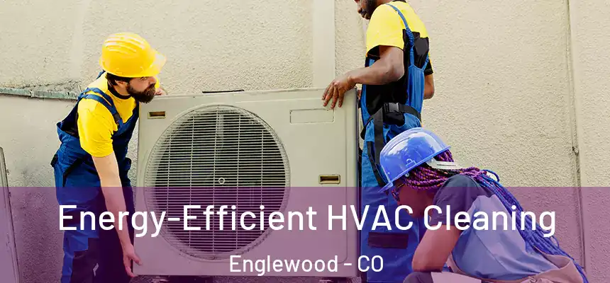 Energy-Efficient HVAC Cleaning Englewood - CO