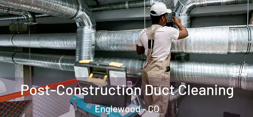 Post-Construction Duct Cleaning Englewood - CO