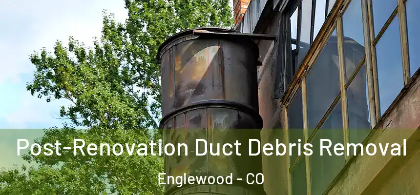 Post-Renovation Duct Debris Removal Englewood - CO